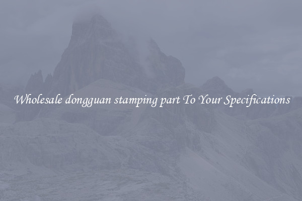 Wholesale dongguan stamping part To Your Specifications