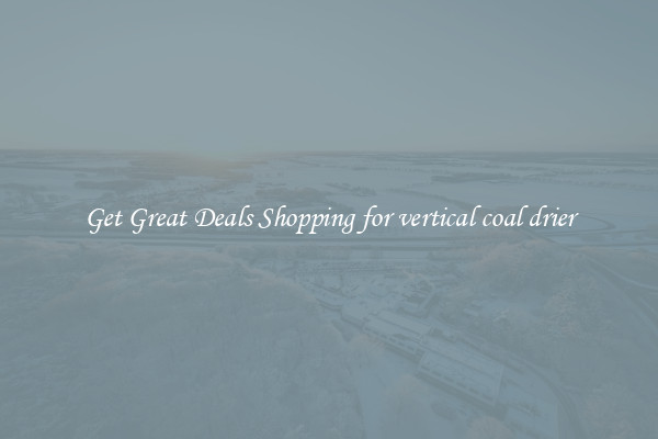 Get Great Deals Shopping for vertical coal drier