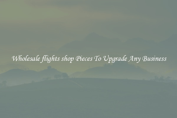 Wholesale flights shop Pieces To Upgrade Any Business