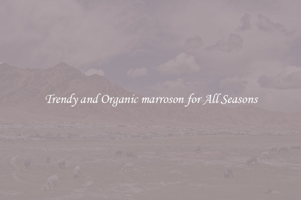 Trendy and Organic marroson for All Seasons