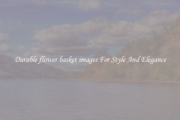 Durable flower basket images For Style And Elegance