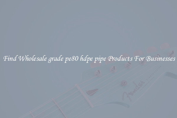 Find Wholesale grade pe80 hdpe pipe Products For Businesses