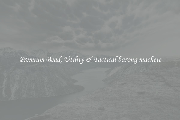 Premium Bead, Utility & Tactical barong machete