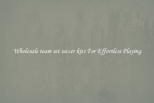 Wholesale team set soccer kits For Effortless Playing