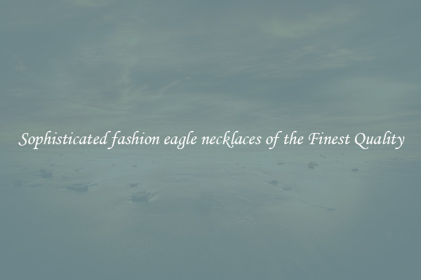 Sophisticated fashion eagle necklaces of the Finest Quality