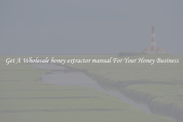 Get A Wholesale honey extractor manual For Your Honey Business