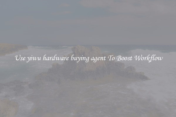 Use yiwu hardware buying agent To Boost Workflow