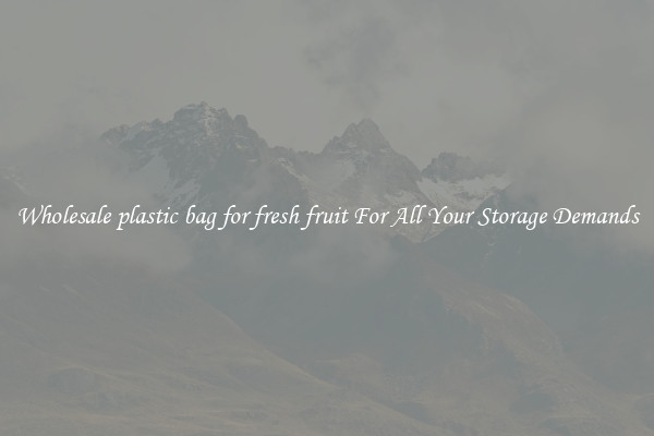 Wholesale plastic bag for fresh fruit For All Your Storage Demands