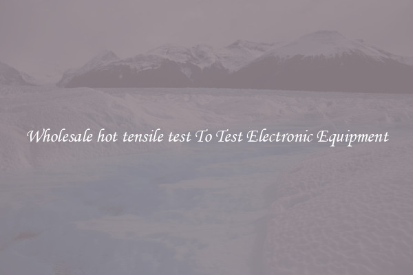 Wholesale hot tensile test To Test Electronic Equipment