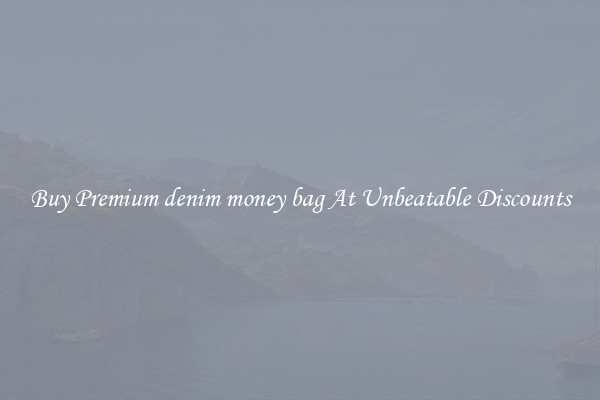 Buy Premium denim money bag At Unbeatable Discounts