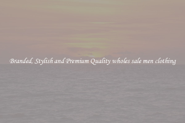 Branded, Stylish and Premium Quality wholes sale men clothing