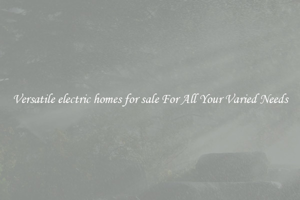 Versatile electric homes for sale For All Your Varied Needs