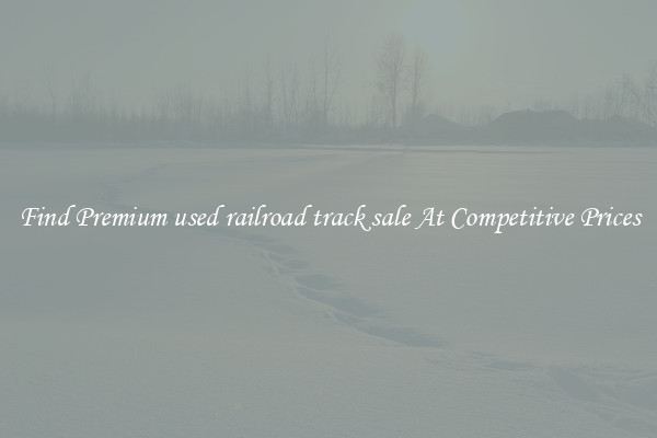 Find Premium used railroad track sale At Competitive Prices