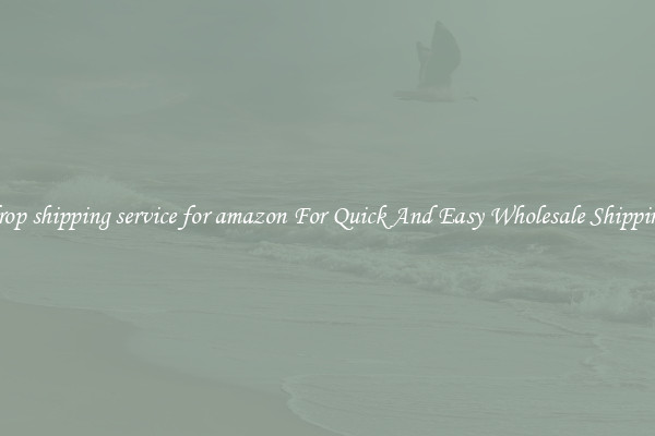 drop shipping service for amazon For Quick And Easy Wholesale Shipping