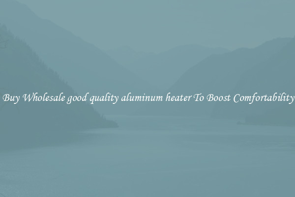 Buy Wholesale good quality aluminum heater To Boost Comfortability