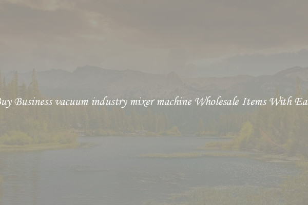 Buy Business vacuum industry mixer machine Wholesale Items With Ease