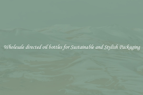 Wholesale directed oil bottles for Sustainable and Stylish Packaging