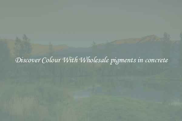 Discover Colour With Wholesale pigments in concrete
