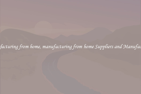manufacturing from home, manufacturing from home Suppliers and Manufacturers