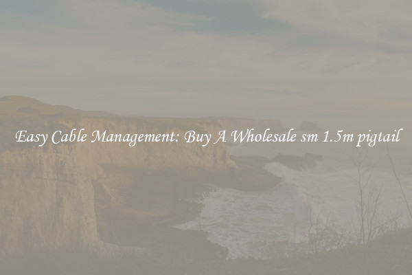 Easy Cable Management: Buy A Wholesale sm 1.5m pigtail