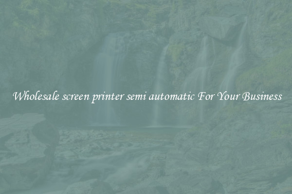 Wholesale screen printer semi automatic For Your Business