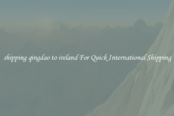 shipping qingdao to ireland For Quick International Shipping