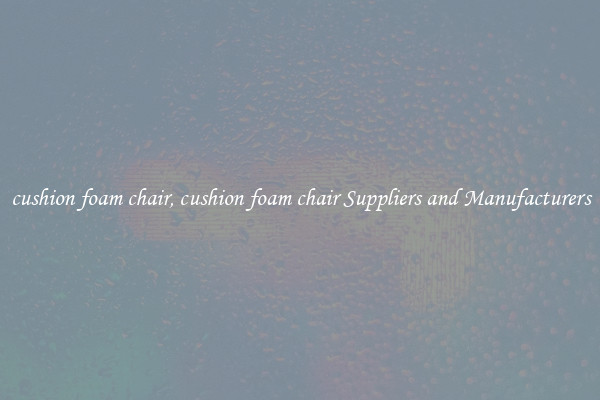 cushion foam chair, cushion foam chair Suppliers and Manufacturers