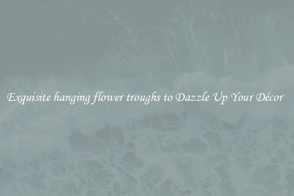 Exquisite hanging flower troughs to Dazzle Up Your Décor  