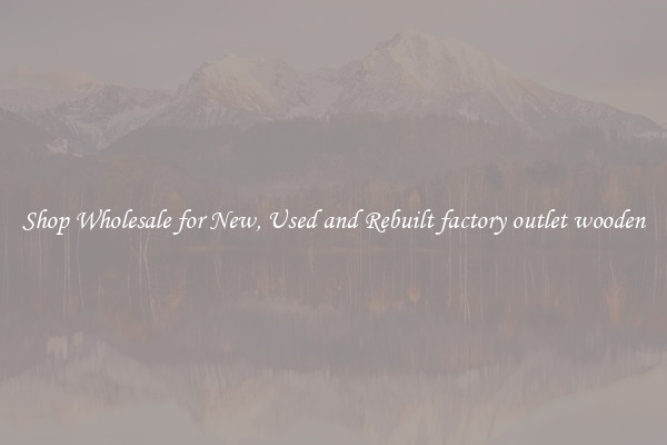 Shop Wholesale for New, Used and Rebuilt factory outlet wooden
