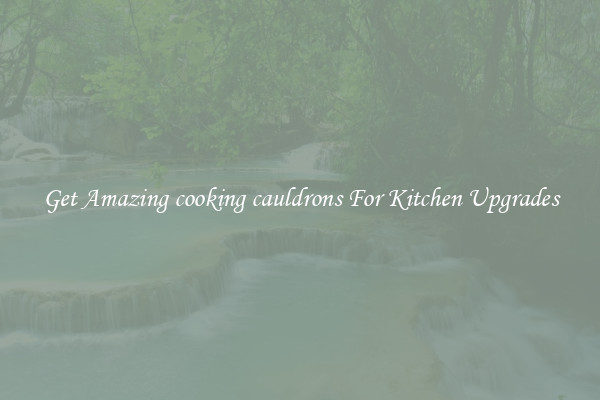 Get Amazing cooking cauldrons For Kitchen Upgrades