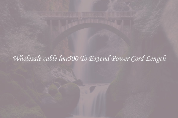 Wholesale cable lmr500 To Extend Power Cord Length