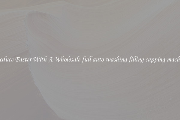 Produce Faster With A Wholesale full auto washing filling capping machine