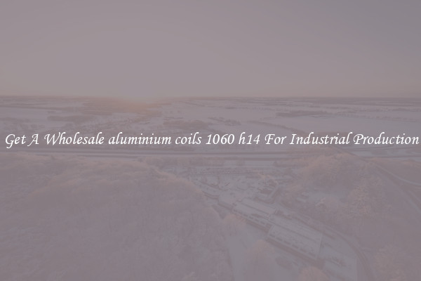 Get A Wholesale aluminium coils 1060 h14 For Industrial Production