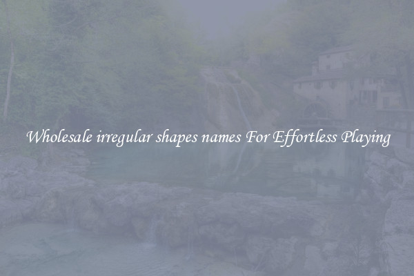 Wholesale irregular shapes names For Effortless Playing