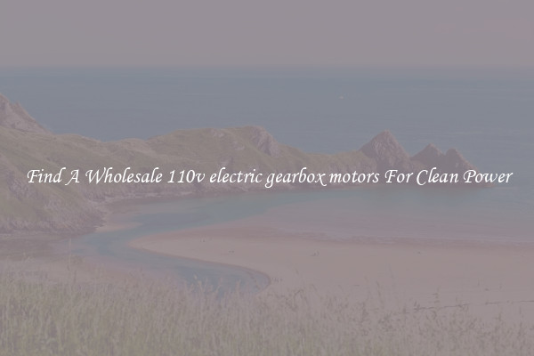 Find A Wholesale 110v electric gearbox motors For Clean Power