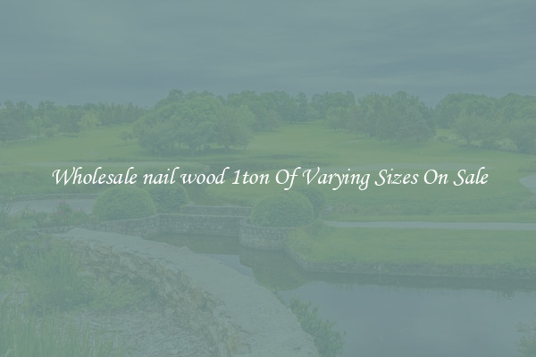 Wholesale nail wood 1ton Of Varying Sizes On Sale