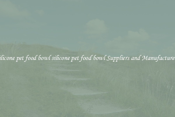silicone pet food bowl silicone pet food bowl Suppliers and Manufacturers