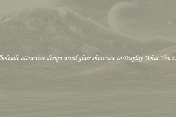 Wholesale attractive design wood glass showcase to Display What You Like