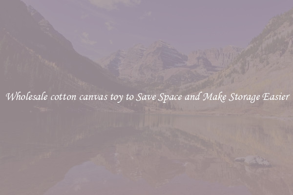 Wholesale cotton canvas toy to Save Space and Make Storage Easier