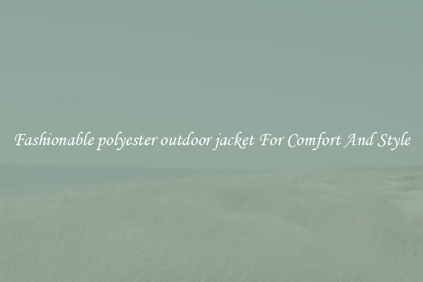 Fashionable polyester outdoor jacket For Comfort And Style