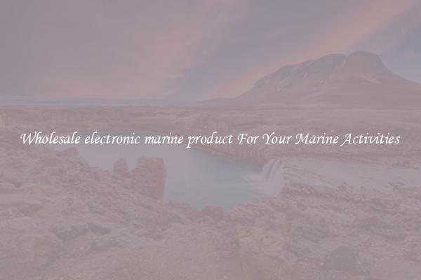 Wholesale electronic marine product For Your Marine Activities 