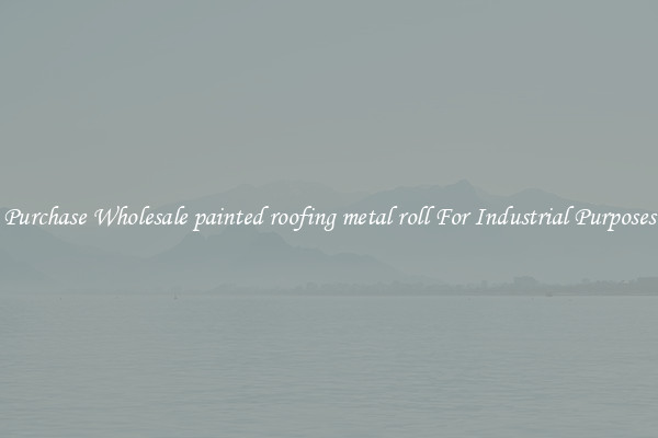Purchase Wholesale painted roofing metal roll For Industrial Purposes