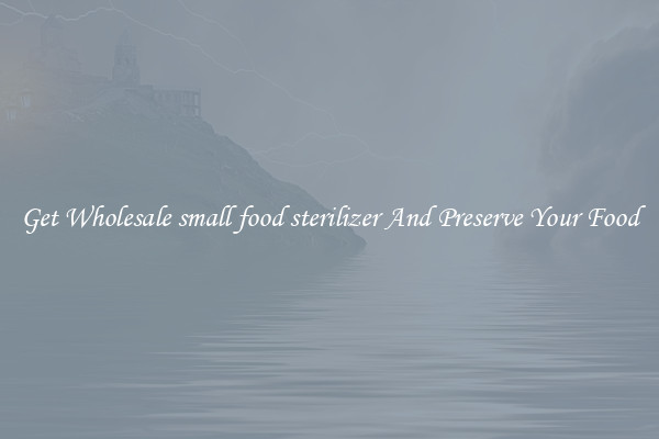 Get Wholesale small food sterilizer And Preserve Your Food
