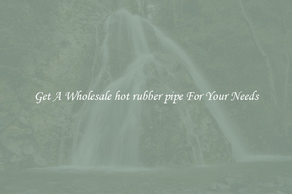Get A Wholesale hot rubber pipe For Your Needs