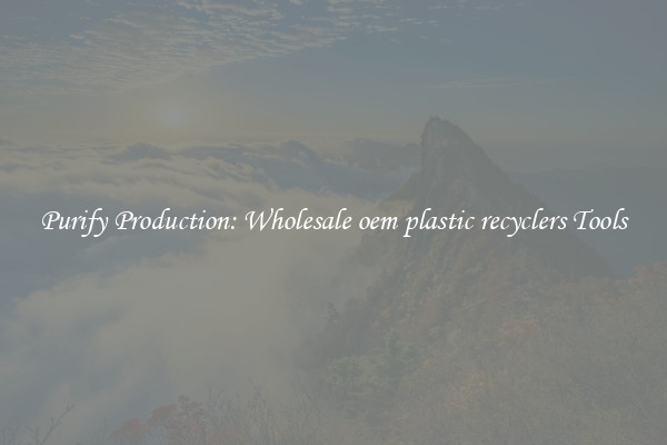 Purify Production: Wholesale oem plastic recyclers Tools