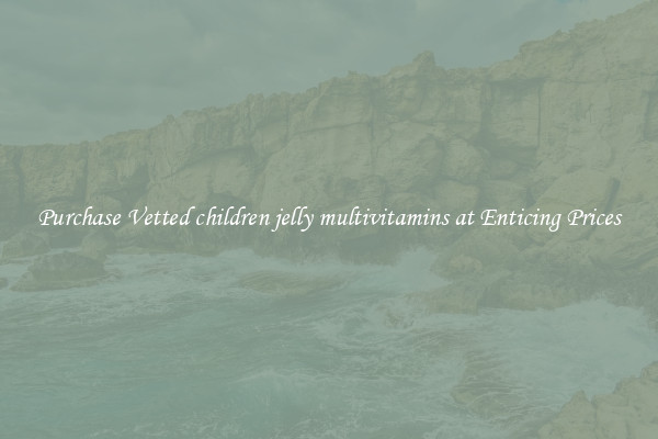 Purchase Vetted children jelly multivitamins at Enticing Prices
