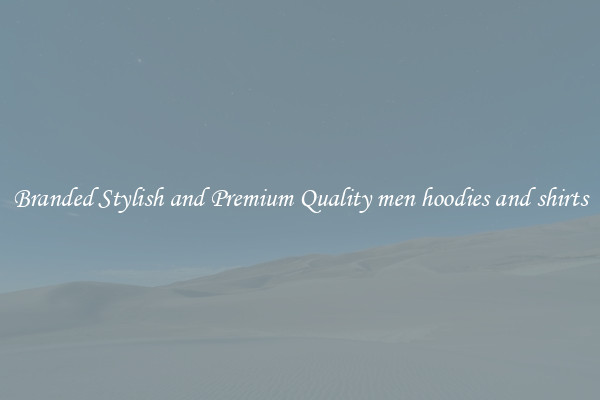 Branded Stylish and Premium Quality men hoodies and shirts