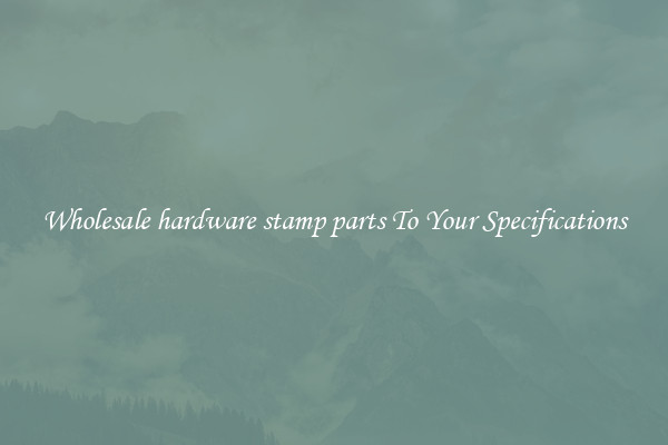 Wholesale hardware stamp parts To Your Specifications