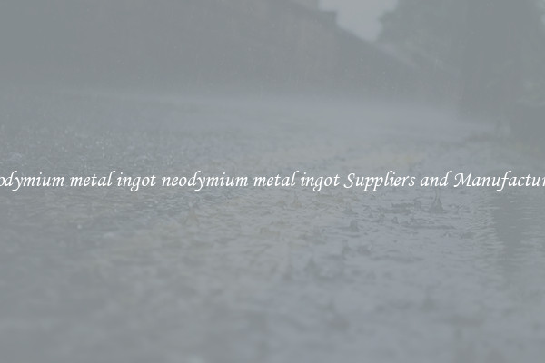 neodymium metal ingot neodymium metal ingot Suppliers and Manufacturers