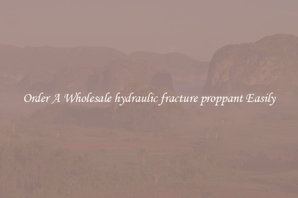 Order A Wholesale hydraulic fracture proppant Easily